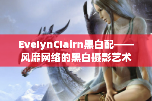 EveIynCIairn黑白配——风靡网络的黑白摄影艺术