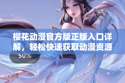 樱花动漫官方版正版入口详解，轻松快速获取动漫资源