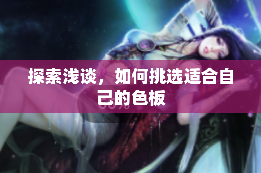 探索浅谈，如何挑选适合自己的色板