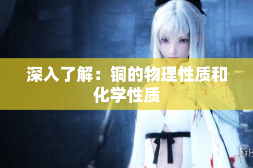 深入了解：铜的物理性质和化学性质