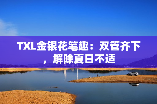 TXL金银花笔趣：双管齐下，解除夏日不适