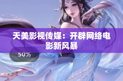 天美影视传媒：开辟网络电影新风暴