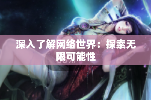 深入了解网络世界：探索无限可能性