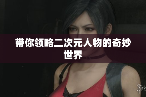 带你领略二次元人物的奇妙世界