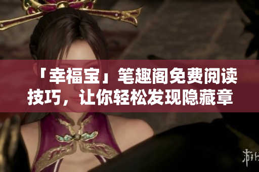 「幸福宝」笔趣阁免费阅读技巧，让你轻松发现隐藏章节