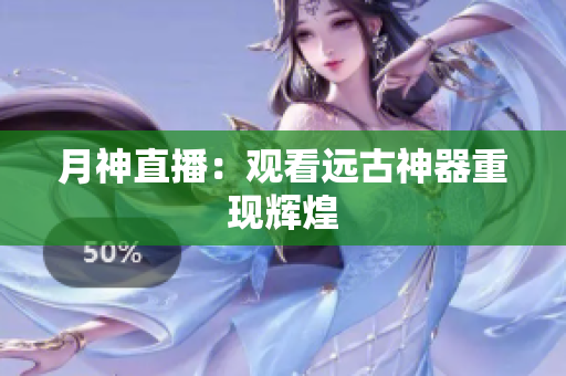 月神直播：观看远古神器重现辉煌