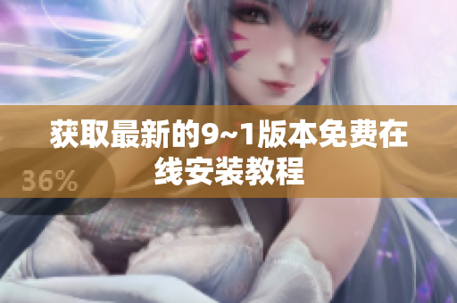 获取最新的9~1版本免费在线安装教程