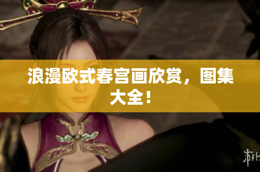 浪漫欧式春宫画欣赏，图集大全！