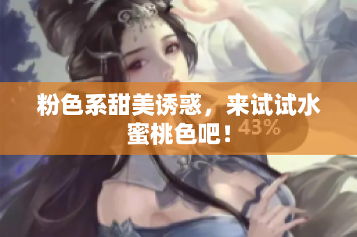 粉色系甜美诱惑，来试试水蜜桃色吧！