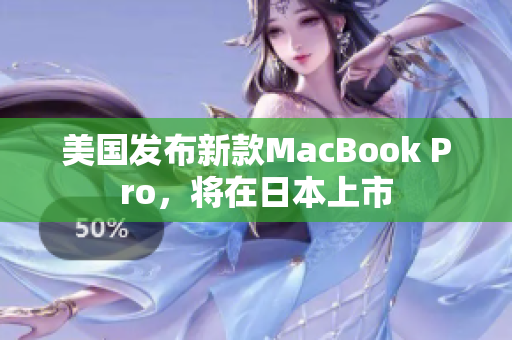 美国发布新款MacBook Pro，将在日本上市