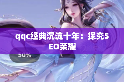 qqc经典沉淀十年：探究SEO荣耀