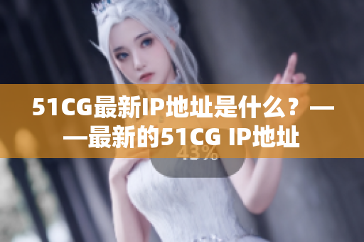 51CG最新IP地址是什么？——最新的51CG IP地址