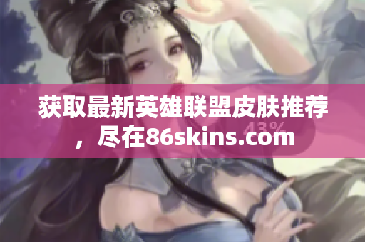 获取最新英雄联盟皮肤推荐，尽在86skins.com