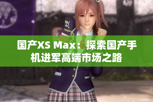 国产XS Max：探索国产手机进军高端市场之路
