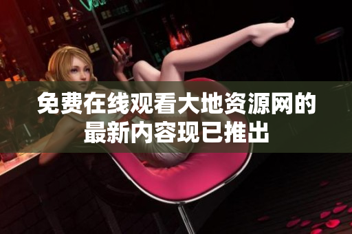 免费在线观看大地资源网的最新内容现已推出