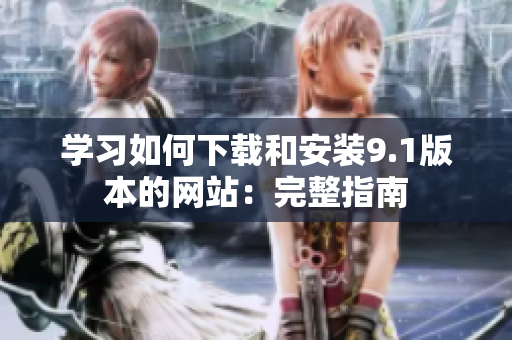 学习如何下载和安装9.1版本的网站：完整指南