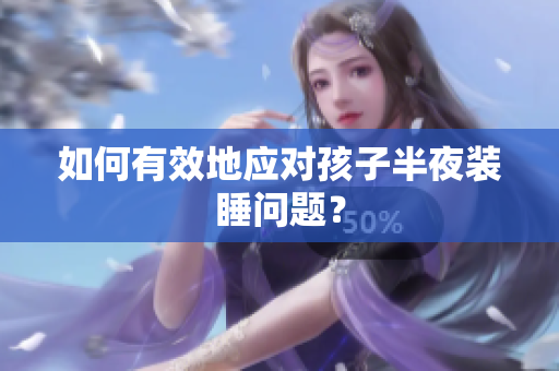 如何有效地应对孩子半夜装睡问题？