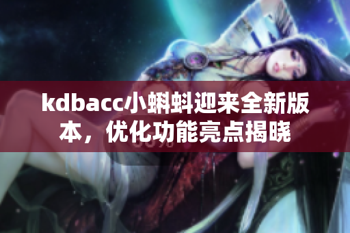 kdbacc小蝌蚪迎来全新版本，优化功能亮点揭晓