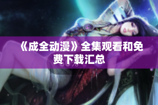 《成全动漫》全集观看和免费下载汇总