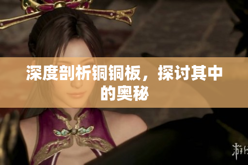 深度剖析铜铜板，探讨其中的奥秘