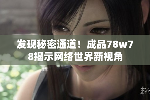 发现秘密通道！成品78w78揭示网络世界新视角