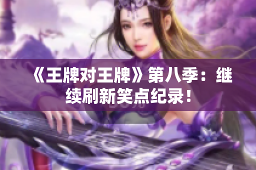 《王牌对王牌》第八季：继续刷新笑点纪录！