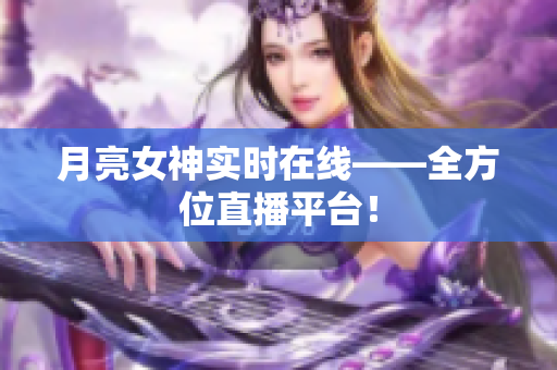 月亮女神实时在线——全方位直播平台！