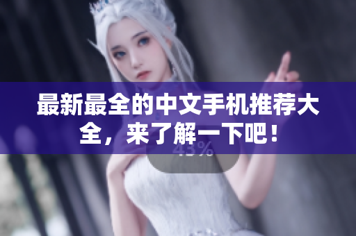 最新最全的中文手机推荐大全，来了解一下吧！