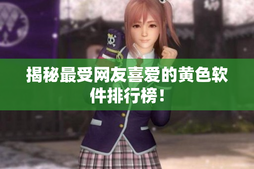 揭秘最受网友喜爱的黄色软件排行榜！