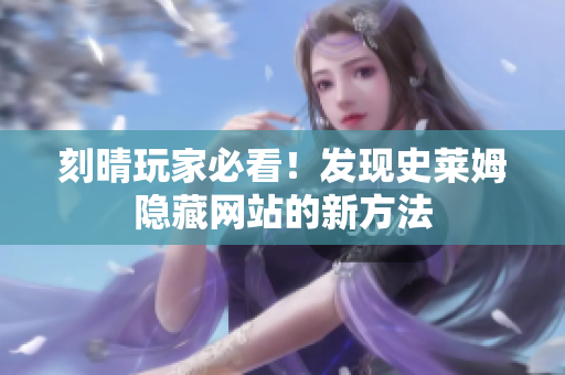 刻晴玩家必看！发现史莱姆隐藏网站的新方法