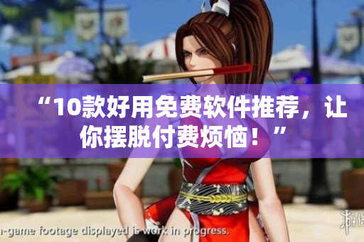 “10款好用免费软件推荐，让你摆脱付费烦恼！”