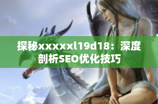 探秘xxxxxl19d18：深度剖析SEO优化技巧