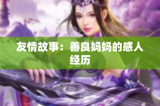 友情故事：善良妈妈的感人经历