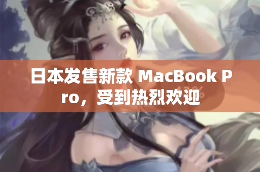 日本发售新款 MacBook Pro，受到热烈欢迎