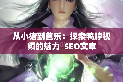 从小猪到芭乐：探索鸭脖视频的魅力  SEO文章