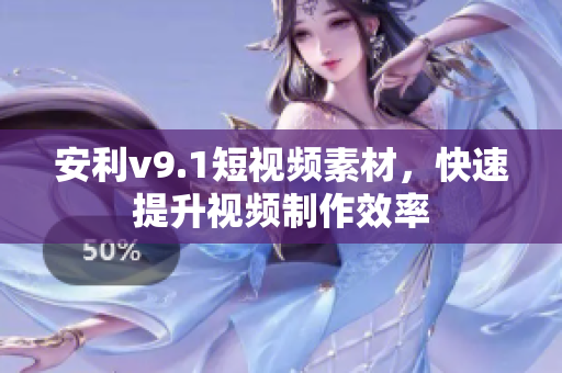 安利v9.1短视频素材，快速提升视频制作效率