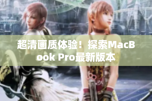 超清画质体验！探索MacBook Pro最新版本