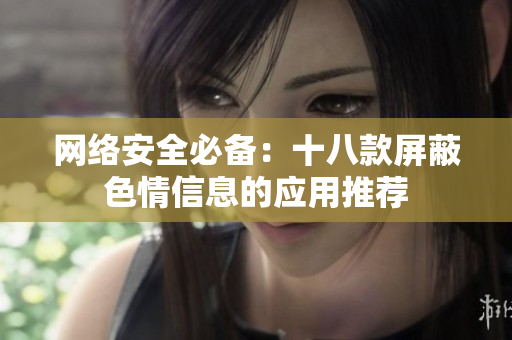 网络安全必备：十八款屏蔽色情信息的应用推荐