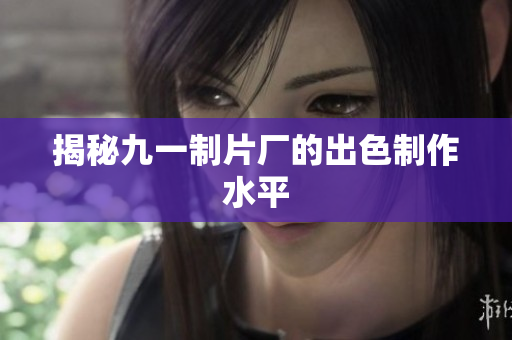 揭秘九一制片厂的出色制作水平