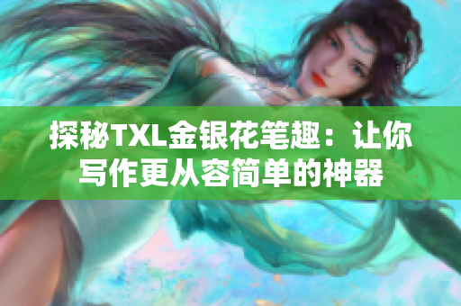 探秘TXL金银花笔趣：让你写作更从容简单的神器