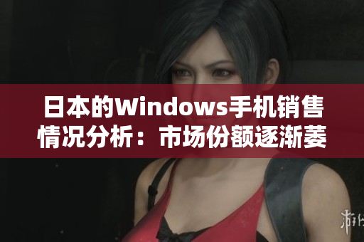 日本的Windows手机销售情况分析：市场份额逐渐萎缩