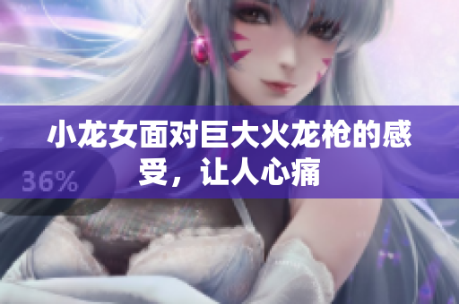 小龙女面对巨大火龙枪的感受，让人心痛