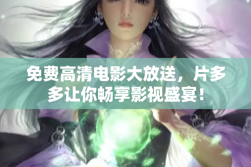 免费高清电影大放送，片多多让你畅享影视盛宴！