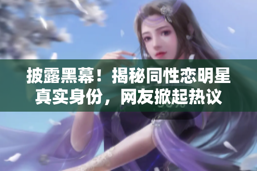 披露黑幕！揭秘同性恋明星真实身份，网友掀起热议