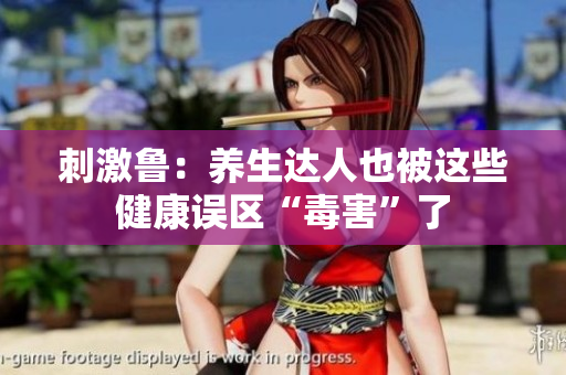 刺激鲁：养生达人也被这些健康误区“毒害”了