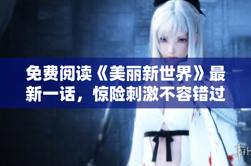 免费阅读《美丽新世界》最新一话，惊险刺激不容错过！