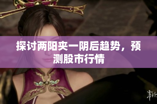 探讨两阳夹一阴后趋势，预测股市行情