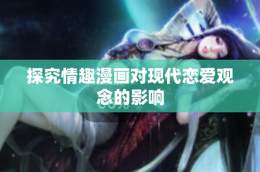 探究情趣漫画对现代恋爱观念的影响