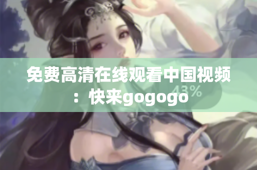 免费高清在线观看中国视频：快来gogogo