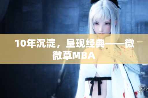 10年沉淀，呈现经典——微微草MBA